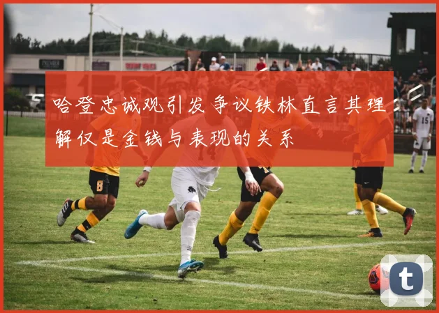 哈登忠诚观引发争议铁林直言其理解仅是金钱与表现的关系