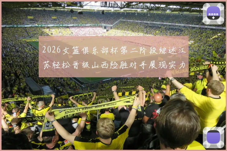 2026女篮俱乐部杯第二阶段综述江苏轻松晋级山西险胜对手展现实力