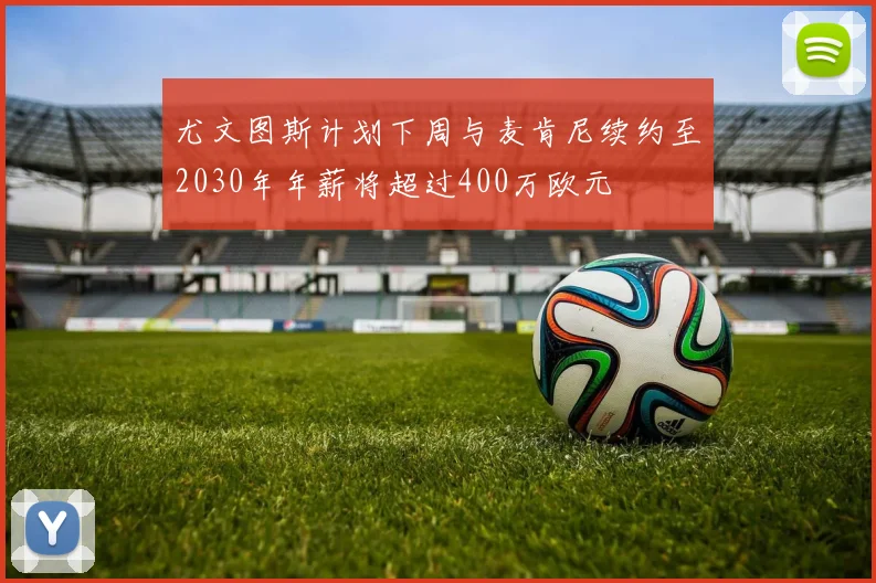 尤文图斯计划下周与麦肯尼续约至2030年年薪将超过400万欧元