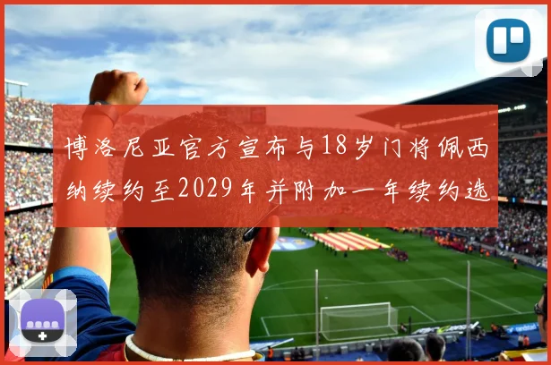 博洛尼亚官方宣布与18岁门将佩西纳续约至2029年并附加一年续约选项