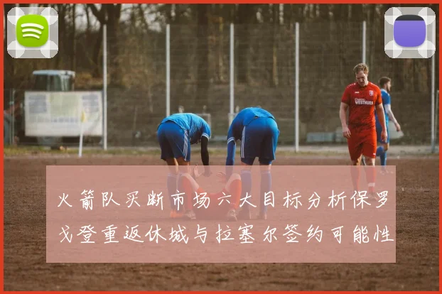 火箭队买断市场六大目标分析保罗戈登重返休城与拉塞尔签约可能性