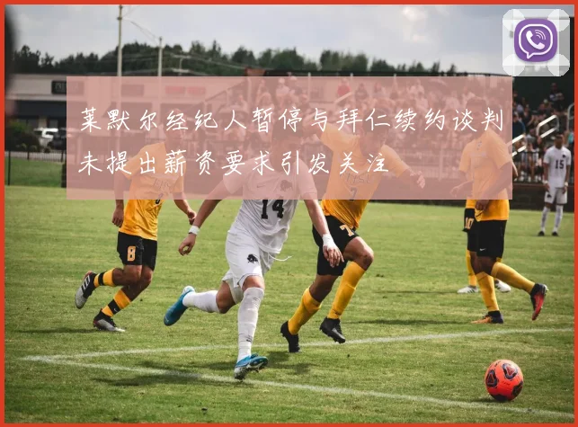 莱默尔经纪人暂停与拜仁续约谈判未提出薪资要求引发关注
